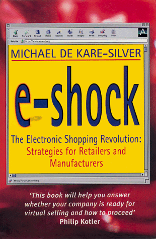 E-shock: The Electronic Shopping Revolution: Strategies for Retailers and Manufacturers by Michael de Kare-Silver