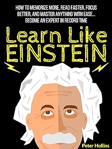 Learn Like Einstein: Memorize More, Read Faster, Focus Better, and Master Anything With Ease… Become An Expert in Record Time (Accelerated Learning)
