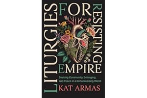 Liturgies for Resisting Empire: Seeking Community, Belonging, and Peace in a Dehumanizing World (Daily Hope and Strength to Resist the Rise of Tyranny)