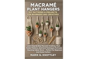Macramé Plant Hangers: DIY Patterns & Projects For Beginners And Creatives: Learn Step-By-Step Macramé Knotting, Plant Holder