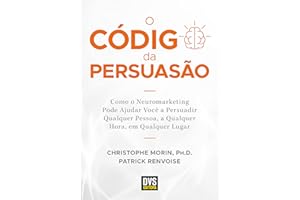 O Código da Persuasão: Como o Neuromarketing pode ajudar você a persuadir qualquer pessoa, a qualquer hora, em qualquer lugar