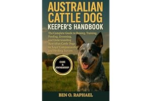 AUSTRALIAN CATTLE DOG KEEPER'S HANDBOOK: The Complete Guide to Raising, Training, Feeding, Grooming, and Understanding Austra