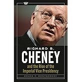 Richard B. Cheney and the Rise of the Imperial Vice Presidency