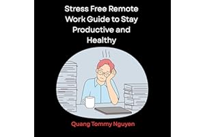 Stress Free Remote Work Guide to Stay Productive and Healthy: A Practical Guide to Organizing Your Workplace Creating Healthy
