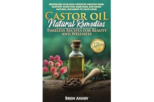 Castor Oil Natural Remedies: Timeless Recipes for Beauty and Wellness: Revitalize your skin, Promote healthy hair, Support digestion, Ease pain and Bring Natural Wellness to Your Home