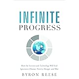 Infinite Progress: How the Internet and Technology Will End Ignorance, Disease, Poverty, Hunger, and War