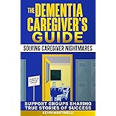 The Dementia Caregiver's Guide: Solving Caregiver Nightmares
