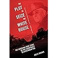 The Plot to Seize the White House: The Shocking TRUE Story of the Conspiracy to Overthrow F.D.R.