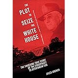 The Plot to Seize the White House: The Shocking TRUE Story of the Conspiracy to Overthrow F.D.R.
