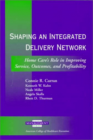 Shaping an Integrated Delivery Network: Home Care's Role in Improving Service, Outcomes, and Profitability (Management Series) (Ache Management Series)