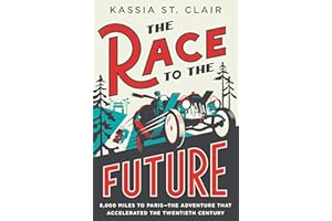The Race to the Future: 8,000 Miles to Paris - The Adventure That Accelerated the Twentieth Century