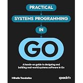 Practical Systems Programming in Go: A hands-on guide to designing and building real-world systems software in Go