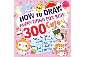 How to Draw Everything for Kids: 300 Cute Step-by-Step Drawing Stuff, Amazing Animals, Food, Gifts and Other