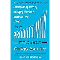 The Productivity Project: Accomplishing More by Managing Your Time, Attention, and Energy
