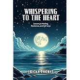 Whispering to the Heart: Lessons in Healing, Resilience, and Self-Love