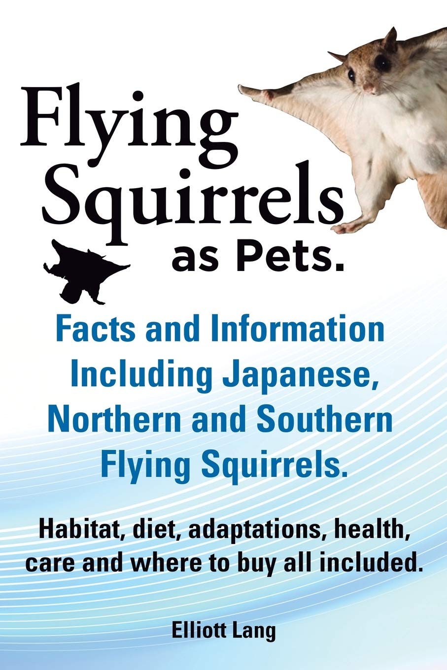 Flying Squirrels As Pets Facts And Information Including Japanese Northern And Southern Flying Squirrels Habitat Diet Adaptations Health Care Lang Elliot 9781909151468 Amazon Com Books