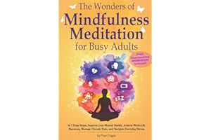 The Wonders of Mindfulness Meditation for Busy Adults: In 7 Easy Steps, Improve your Mental Health, Achieve Work-Life Harmony, Manage Chronic Pain, ... Stress (The Wonders of Holistic Wellness)