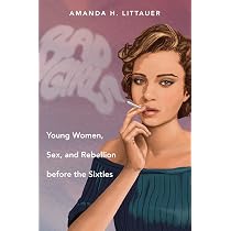 Bad Girls: Young Women, Sex, and Rebellion before the Sixties ...