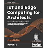 IoT and Edge Computing for Architects: Implementing edge and IoT systems from sensors to clouds with communication systems, analytics, and security