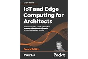IoT and Edge Computing for Architects: Implementing edge and IoT systems from sensors to clouds with communication systems, a