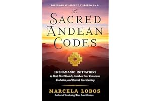 The Sacred Andean Codes: 10 Shamanic Initiations to Heal Past Wounds, Awaken Your Conscious Evolution, and Reveal Your Destin