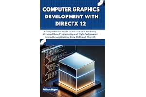 Computer Graphics Development with DirectX 12: A Comprehensive Guide to Real-Time 3D Rendering, Advanced Game Programming, and High-Performance Interactive Applications Using HLSL and Direct3D