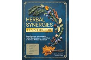 Herbal Synergies Handbook: Solve Common Ailments with Herbal Combinations — From Bloat to Burnout Without Guesswork (Herbal Wisdom & Natural Healing Library)