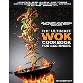 The Ultimate Wok Cookbook for Beginners: 100+ Fast & Flavorful Asian Stir-Fry Recipes with Easy Techniques Includes Beef Chicken Seafood Vegetarian Dishes Fried, Rice Noodles Sauces, 30-Day Meal Plan