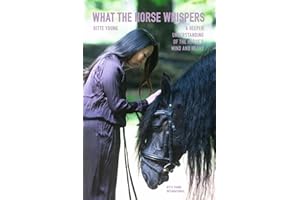 What The Horse Whispers: A Deeper Understanding of the Horse’s Mind and Heart