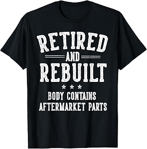 Funny Retirement Gifts for Men Women Retired and Rebuilt Body Contains Aftermarket Parts Retired T-Shirt