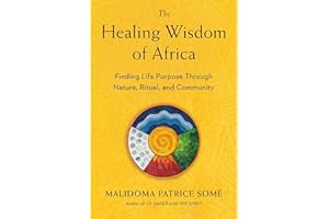 The Healing Wisdom of Africa: Finding Life Purpose Through Nature, Ritual, and Community