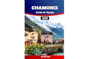 CHAMONIX GUIDE DE VOYAGE 2026: Explorez des montagnes majestueuses, des sentiers cachés, des villages uniques, des stations d