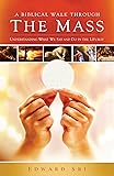 A Biblical Walk Through the Mass (Book): Understanding What We Say and Do In The Liturgy