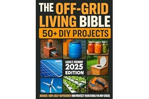 The Off-Grid Living Bible: Step-by-Step, Life-Saving DIY Projects to Achieve 100% Self-Sufficiency and Protect Your Family in