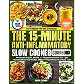 The 15-Minute Anti-Inflammatory Slow Cooker Cookbook: A Collection of Quick, Healthy and 5 Ingredients Recipes That Fight Inflammation and Help You Feel 10 Years Younger Without Sacrificing Taste