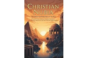 Christian Nubia: The Forgotten Kingdoms of the Nile: A Thousand Years of African Christian Civilization—From Byzantine Missio