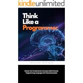 Think Like a Programmer: Master the Fundamental Concepts Behind Every Programming Language with Visual Examples