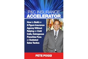 P&C Insurance Accelerator: How To Build an 8 Figure Insurance Agency Without Relying on Cold Calls, Outrageous Franchise Fees