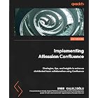 Implementing Atlassian Confluence: Strategies, tips, and insights to enhance distributed team collaboration using Confluence