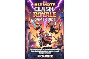 The Ultimate Clash Royale Game Guide: The Complete Blueprint for Winning Trophies, Mastering Decks, Crushing Opponents, and Learning Pro-Level Strategies for Success