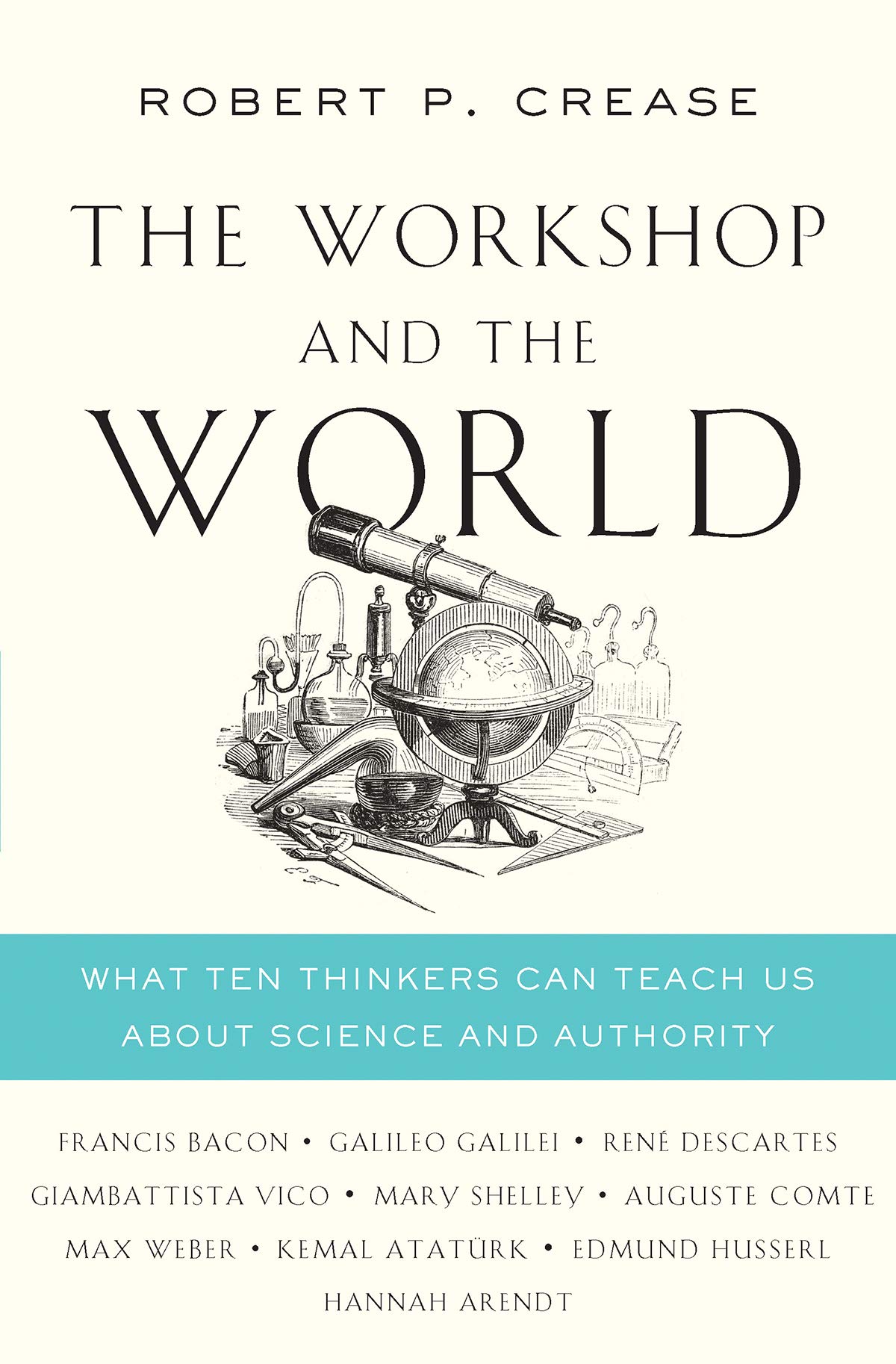 The Workshop And The World What Ten Thinkers Can Teach Us About Science And Authority Crease Robert P Amazon Com Books