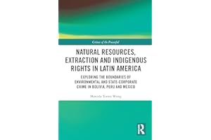 Natural Resources, Extraction and Indigenous Rights in Latin America: Exploring the Boundaries of Environmental and State-Corporate Crime in Bolivia, Peru, and Mexico (Crimes of the Powerful)