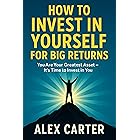 How to Invest in Yourself for Big Returns: You Are Your Greatest Asset – It’s Time to Invest in You (The Wealth Series Book 8)