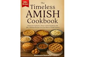 The Timeless Amish Cookbook: Rediscover Authentic, Home-Cooked Simplicity with 200+ Heirloom Recipes from the Heart of Amish Country