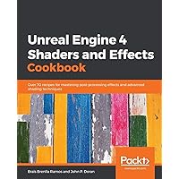 Unreal Engine 4 Shaders and Effects Cookbook: Over 70 recipes for mastering post-processing effects and advanced shading…