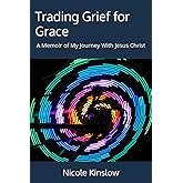 Trading Grief for Grace: A Memoir of My Journey With Jesus Christ