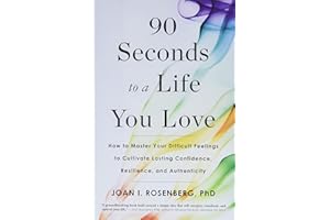 90 Seconds to a Life You Love: How to Master Your Difficult Feelings to Cultivate Lasting Confidence, Resilience, and Authenticity