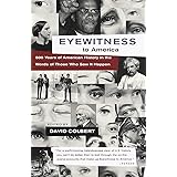 Eyewitness to America: 500 Years of American History in the Words of Those Who Saw It Happen