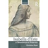 Isabella d’Este: A Renaissance Princess (Routledge Historical Biographies)
