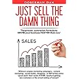 Just Sell The Damn Thing: The proven, contrarian formula to GROW your business FASTER than ever